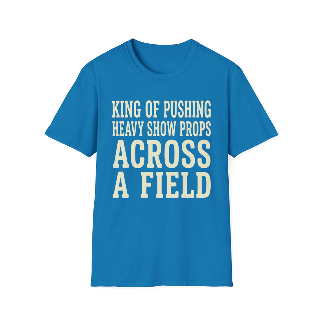 King of Pushing Heavy Show Props Across a Field Tee