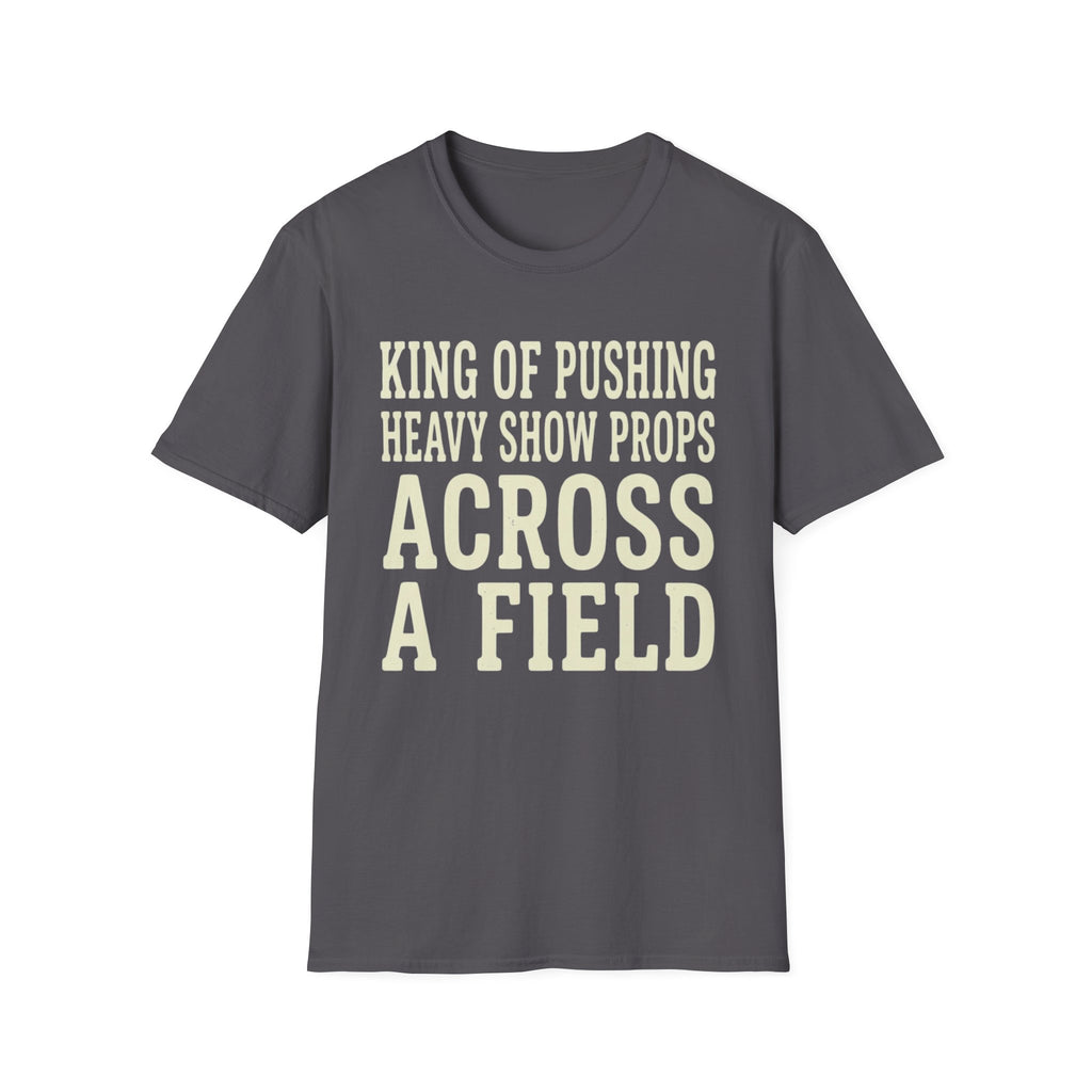 King of Pushing Heavy Show Props Across a Field Tee
