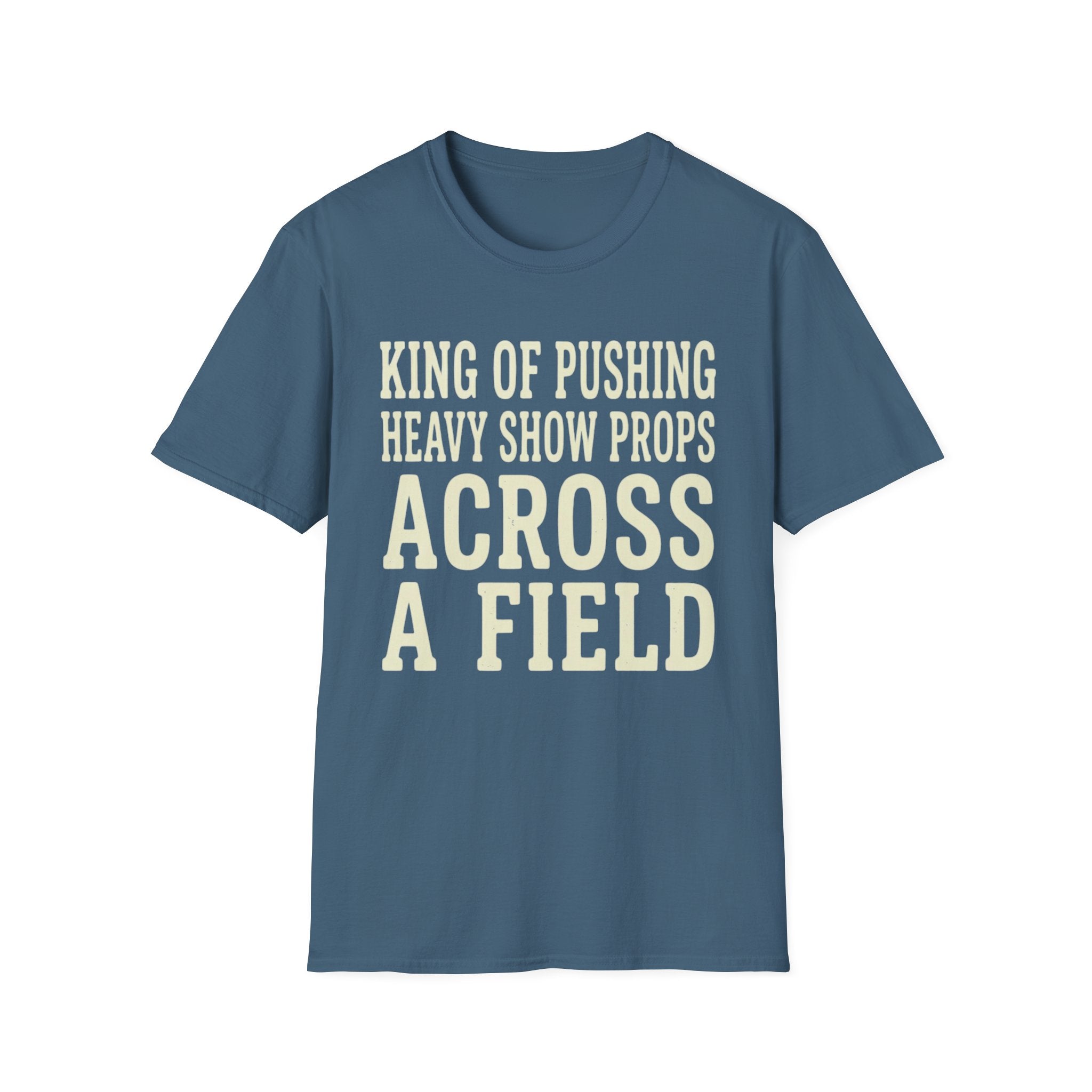 King of Pushing Heavy Show Props Across a Field Tee