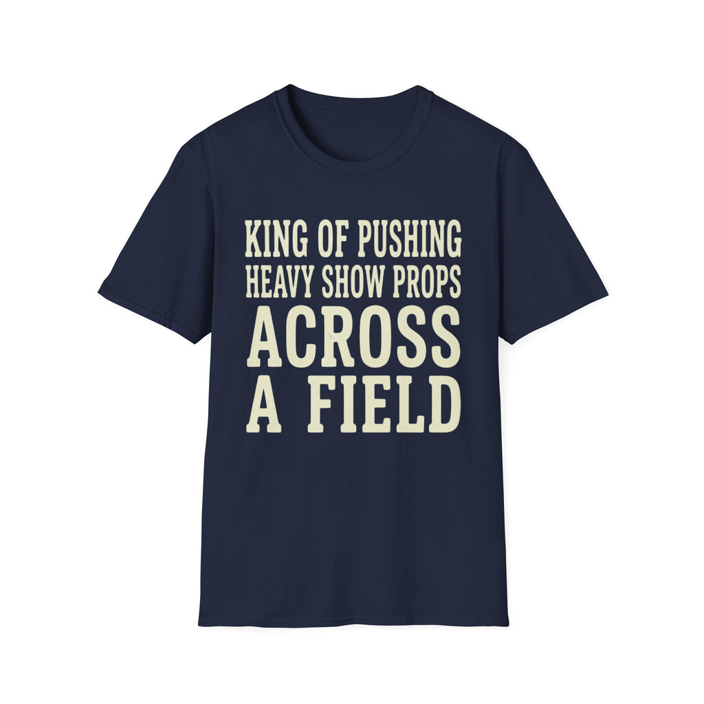 King of Pushing Heavy Show Props Across a Field Tee