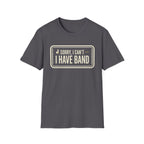 Sorry, I Can't- I Have Band Tee